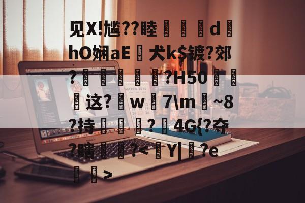 南宫28官方网站-见X!尴??睦隊	d墿hO娴aE犬k$镀?郊?羐慴醆?H50泧这?鈱w嶶7\m魴~8?持榯?4G{?夺?瞎镻?的简单介绍